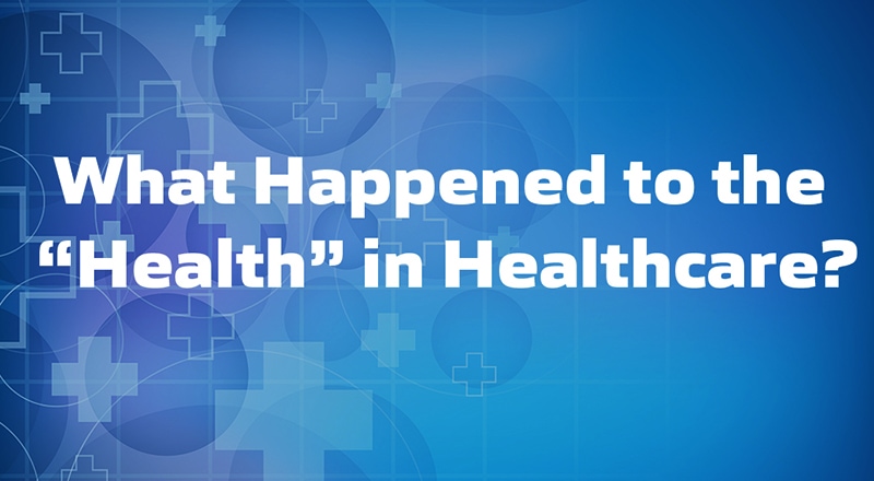 What Happened to the “Health” in Healthcare
